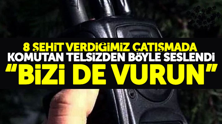 Afrin'de 8 şehit verdiğimiz çatışmada telsizden 'bizi de vurun' diyen komutan