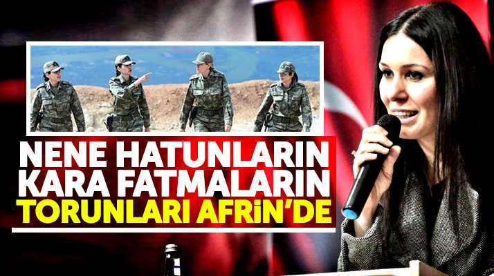 Çiğdem Karaaslan Afrinde görev yapan kadın subaylar için yiğit kadınlar dedi