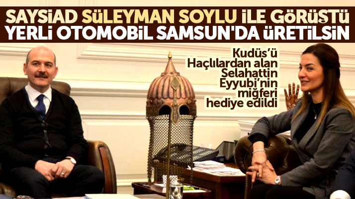 SAYSİAD Süleyman Soylu ile görüştü! Milli otomobil Samsun'da üretilsin