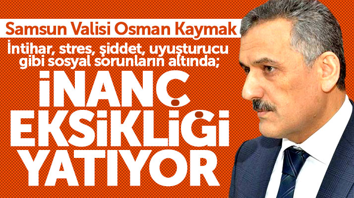 Samsun Valisi Osman Kaymak: İnanç eksikliği var!