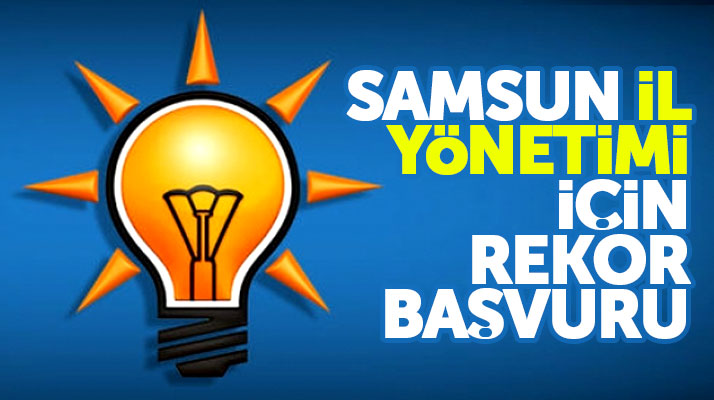 AK Parti Samsun İl Yönetimine girmek için rekor başvuru yapıldı