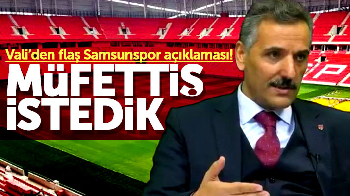 Samsun Valisi Osman Kaymak açıkladı! Samsunspor için müfettiş istedik