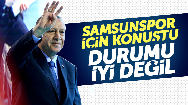 Cumhurbaşkanı Erdoğan'dan Samsunspor açıklaması: Durumu iyi değil
