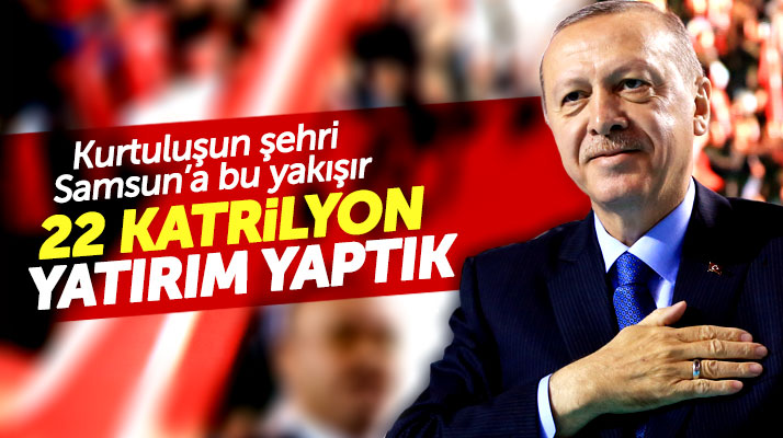 Cumhurbaşkanı Erdoğan: Samsun'a 22 katrilyon yatırım yaptık