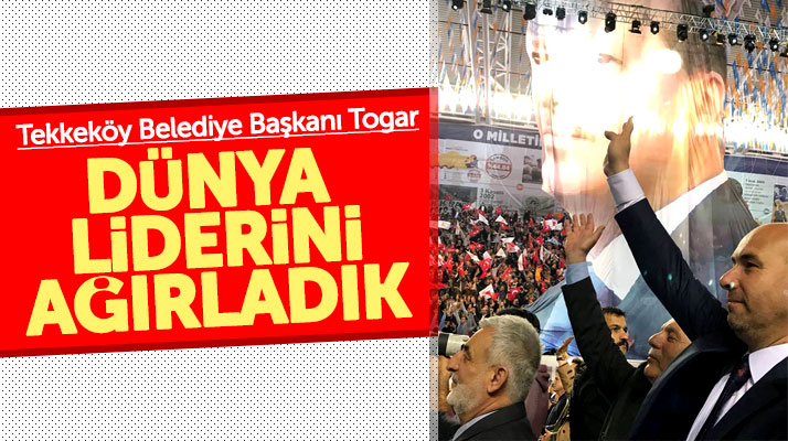 Hasan Togar: Tekkeköy'de dünya lideri Recep Tayyip Erdoğan'ı ağırladık