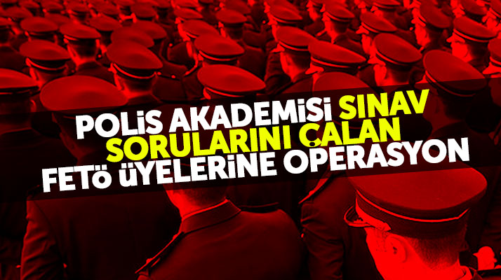 Polis Akademisi sınav sorularını çalan FETÖ üyelerine Samsun dahil 24 ilde operasyon