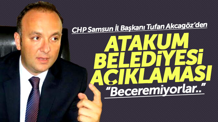 CHP Samsun İl Başkanı Tufan Akcagöz'den Atakum Belediyesi açıklaması