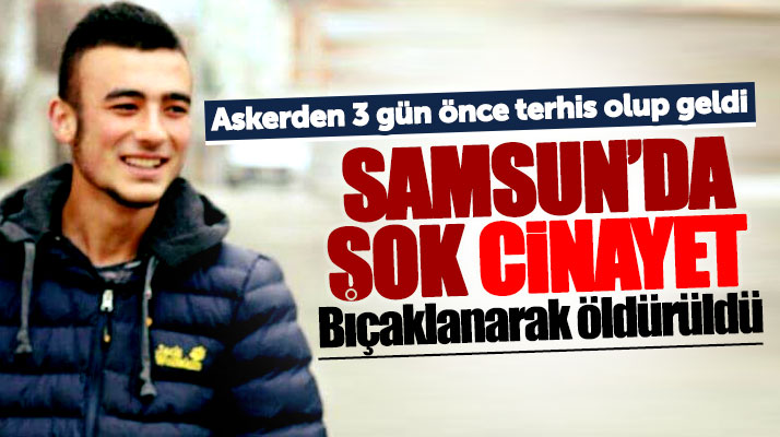 Samsun'da askerden 3 gün önce gelen Eren Kesenci bıçaklanarak öldürüldü