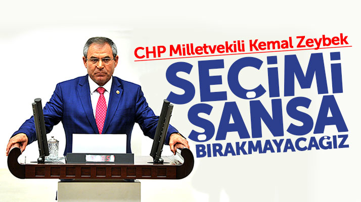 CHP Samsun Milletvekili Kemal Zeybek: Seçimi şansa bırakmayacağız