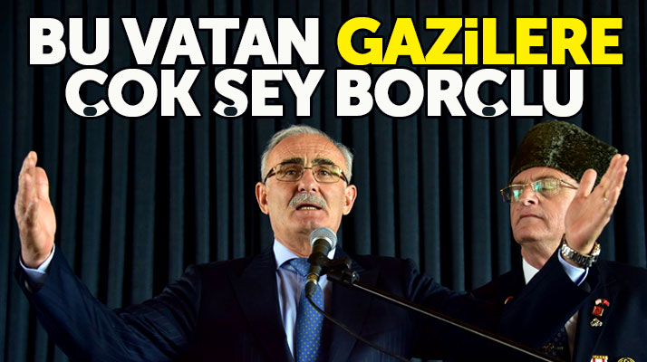 Yusuf Ziya Yılmaz: Bu vatan gazilerimize çok şey borçlu