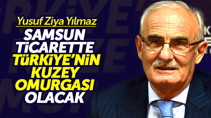 Yusuf Ziya Yılmaz: Samsun ticarette Türkiye'nin kuzey omurgası olacak