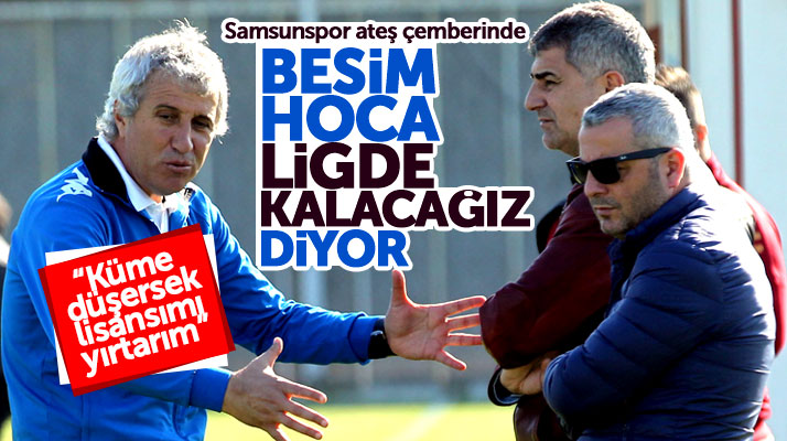 Samsunspor Teknik Direktörü Besim Durmuş: Küme düşersek lisansımı yırtarım
