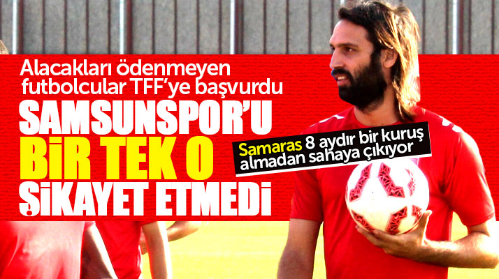 Samsunspor'u bir tek o şikayet etmedi! Samaras 8 aydır bir kuruş almadan sahaya çıkıyor