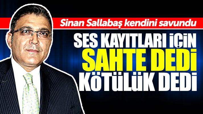 Sinan Sallabaş ses kayıtları iddiası ile ilgili açıklamasında kendini savundu