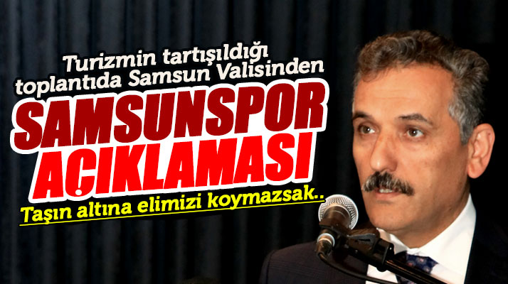 Samsun Valisi Kaymak turizmin tartışıldığı toplantıda Samsunspor açıklaması yaptı