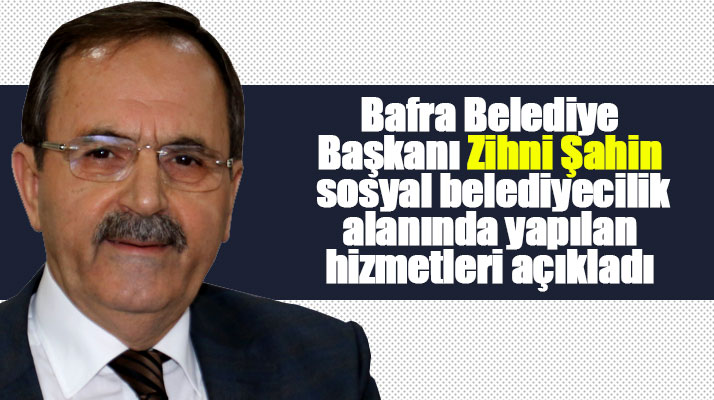 Zihni Şahin Bafra'da sosyal belediyecilik alanında yapılan hizmetleri açıkladı