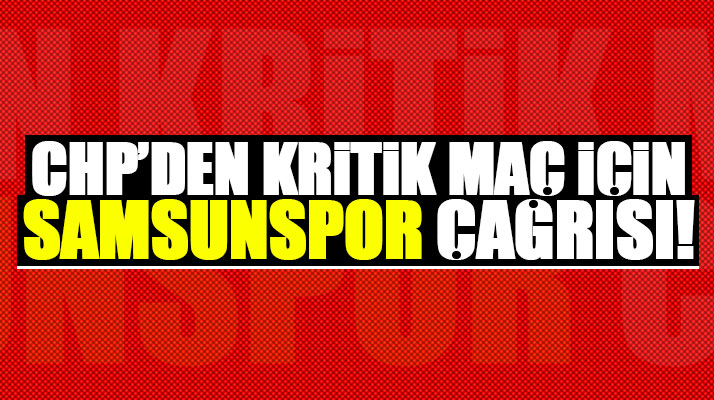 Samsun CHP'den kritik Denizlispor maçı için Samsunspor çağrısı!