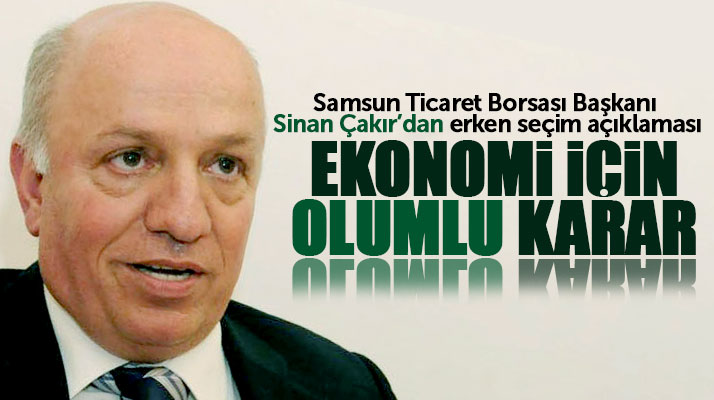 Samsun Ticaret Borsası Başkanı Sinan Çakır erken seçim kararını değerlendirdi