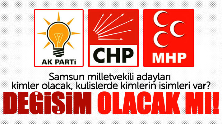 AK Parti, CHP ve MHP'nin erken seçimde Samsun milletvekili adayları kimler olacak