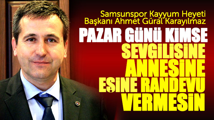 Samsunspor Kayyum Başkanı Karayılmaz kader maçında destek için Samsun'u stada çağırdı