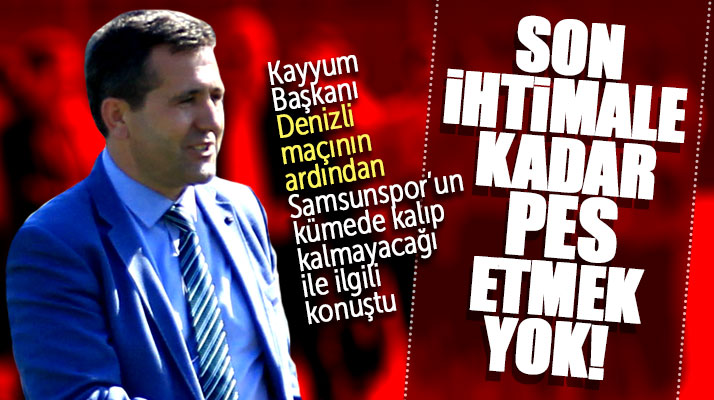 Samsunspor Kayyum Heyeti Başkanı Karayılmaz: Son ihtimale kadar pes etmek yok