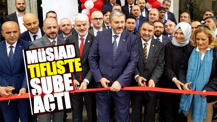 MÜSİAD'ın Tiflis Şubesi açılışına SAYSİAD Başkanı Dağdelen'de katıldı