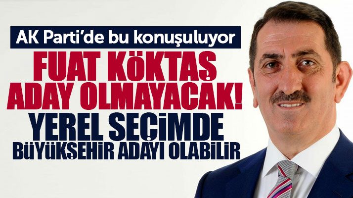 Fuat Köktaş milletvekili adayı olmayacak Samsun Büyükşehir Belediye Başkan adayı olacak!