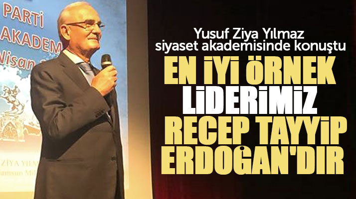 Yusuf Ziya Yılmaz Siyaset Akademisinde konuştu: En iyi örnek Recep Tayyip Erdoğan'dır