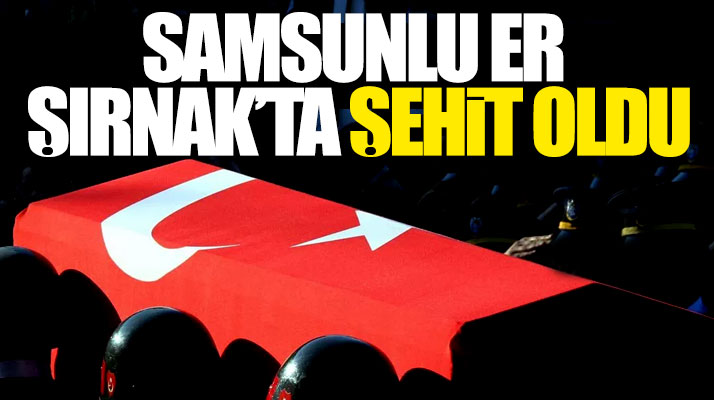 Samsun doğumlu Er Sedat Mekan Şırnak'ta şehit oldu