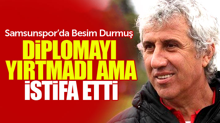 Samsunspor'da Teknik Direktör Besim Durmuş diplomayı yırtmadı ama görevinden istifa etti