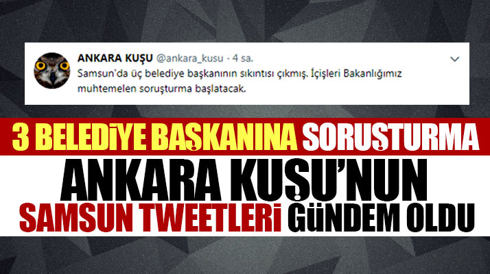 Ankara Kuşu'ndan Samsun'da 3 belediye başkanına soruşturma açılacak tweeti