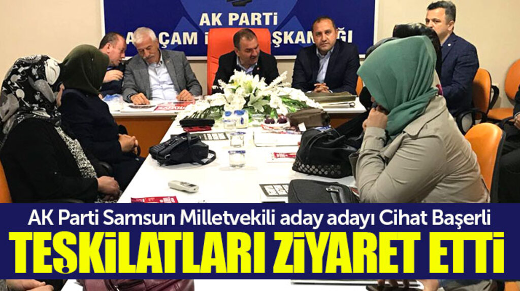 AK Parti Samsun Milletvekili aday adayı Cihat Başerli AK Parti teşkilatlarını ziyaret etti