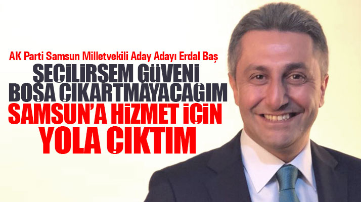 AK Parti Samsun Milletvekili Aday Adayı Erdal Baş teşkilatları ziyaret etti
