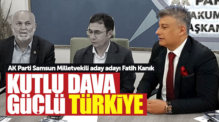AK Parti Samsun Milletvekili aday adayı Fatih Kanık: Kutlu dava güçlü Türkiye