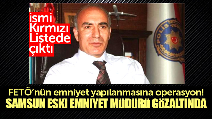 Samsun Eski Emniyet Müdürü Hulusi Çelik FETÖ'den gözaltına alındı