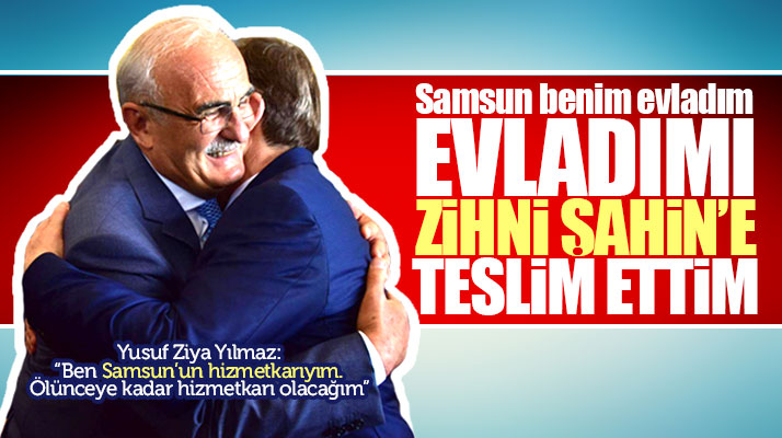 Yusuf Ziya Yılmaz:Samsun benim evladım, evladımı Zihni Şahin'e teslim ettim