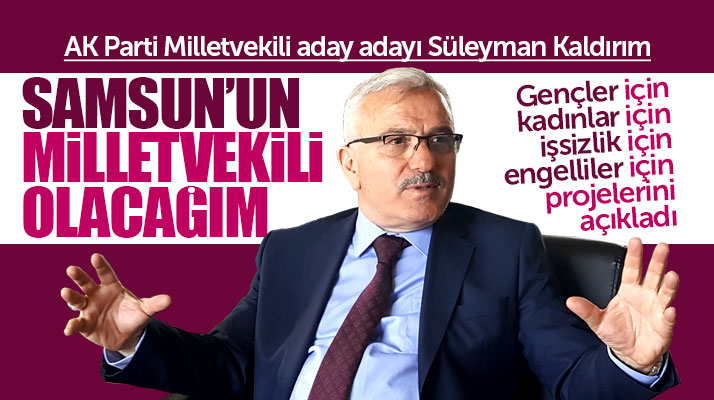 Süleyman Kaldırım: Samsun'un milletvekili olacağım
