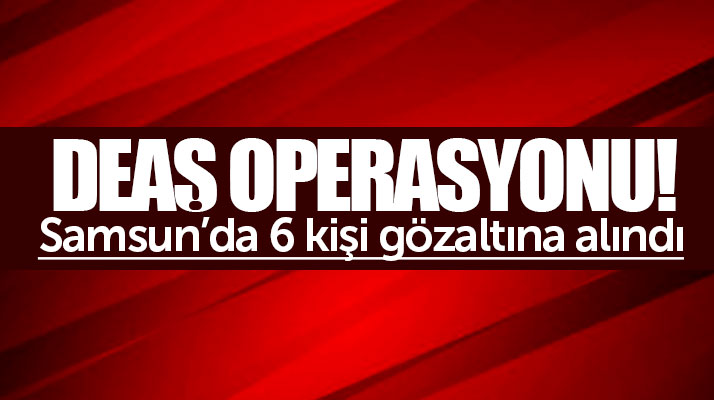 Samsun'da düzenlenen DEAŞ operasyonunda 6 Iraklı gözaltına alındı