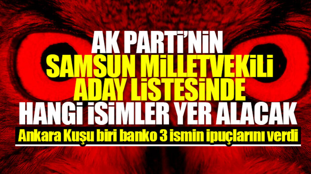 AK Parti Samsun Milletvekili aday listesinde hangi isimler yer alacak Ankara Kuşu ip uçlarını verdi