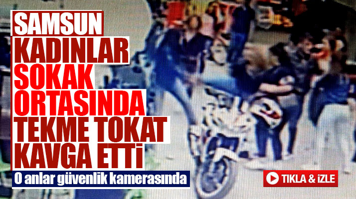 Samsun'da sokak ortasında kavga eden kadınlar tekme tokat birbirine girdi