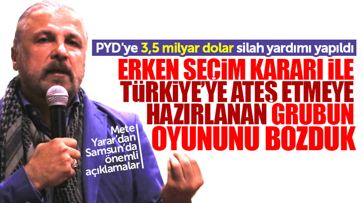 Mete Yarar Samsun'da konuştu! Erken seçim kararı ile oyunu bozduk