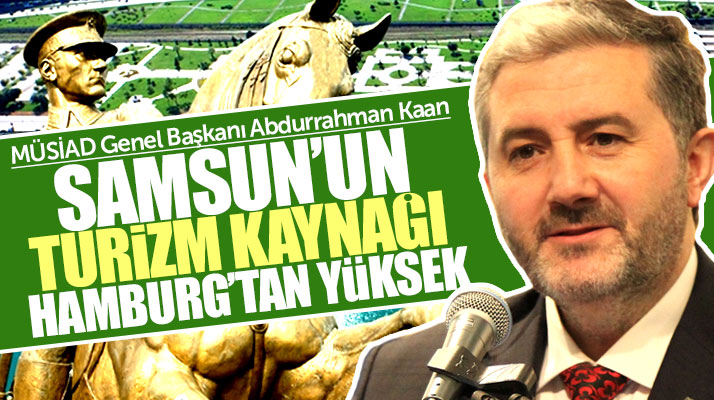 MÜSİAD Genel Başkanı Kaan: Samsun'un turizm kaynağı Hamburg'dan yüksek