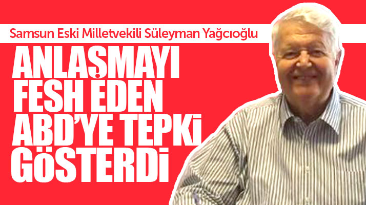 Samsun eski Milletvekili Süleyman Yağcıoğlu ABD'yi kınadığını açıkladı