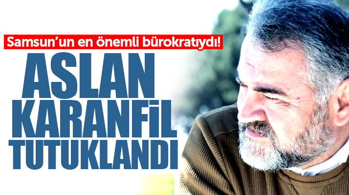 Samsun eski İl Özel İdaresi Genel Sekreteri Aslan Karanfil tutuklandı