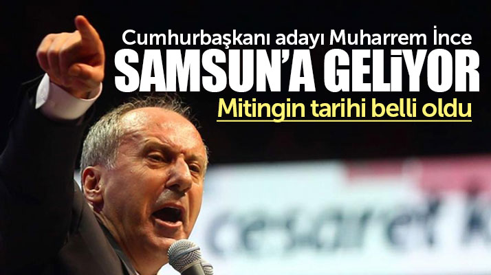 Cumhurbaşkanı adayı Muharrem İnce, miting için Samsun'a geliyor