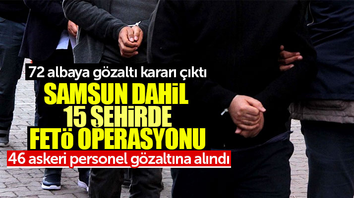 Samsun dahil 15 şehirde FETÖ operasyonu: 46 askeri personel gözaltına alındı