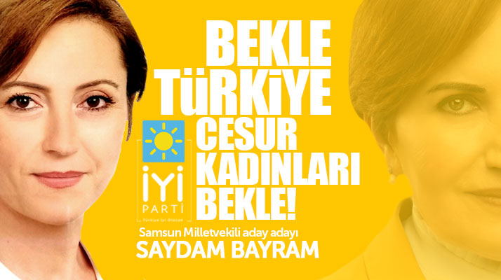 İYİ Parti Samsun Milletvekili aday adayı Saydam Bayram: Bekle Türkiye