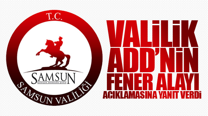 Samsun Valiliğinden ADD'nin Fener Alayı yürüyüşünün iptal edildiği iddialarına açıklama