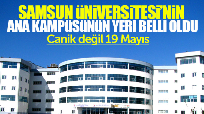 Samsun Üniversitesi'nin ana kampüsü Canik'te değil 19 Mayıs ilçesinde olacak