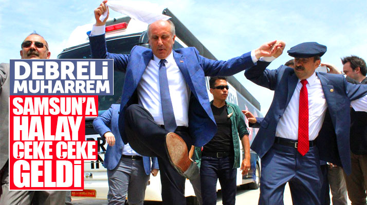 Muharrem İnce Samsun'da Debreli Hasan türküsü ile halay çekti
